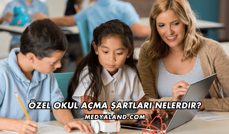 Özel Okul Açma Şartları Nelerdir?