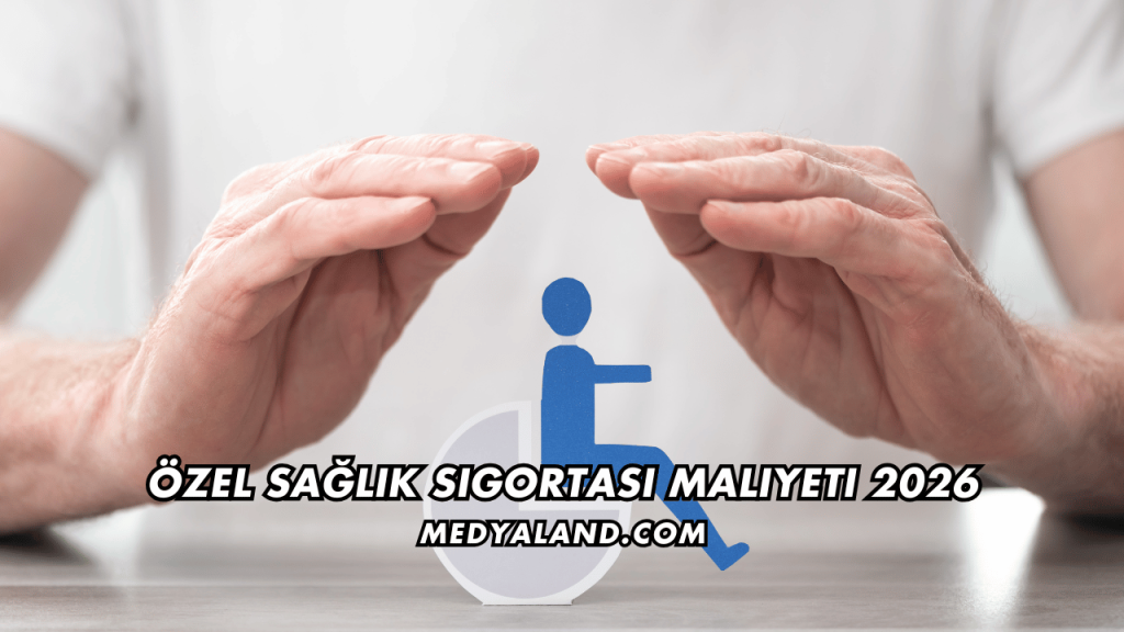 Özel Sağlık Sigortası Maliyeti 2026