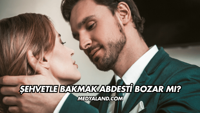 Şehvetle Bakmak Abdesti Bozar mı?