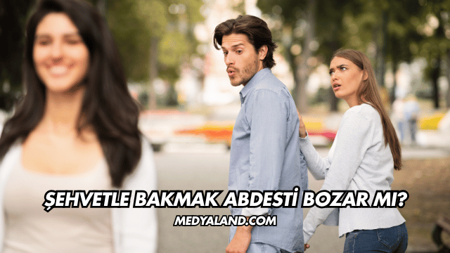 Şehvetle Bakmak Abdesti Bozar mı?