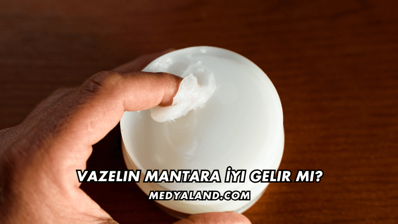Vazelin Mantara İyi Gelir mi?