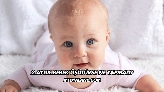 2 Aylık Bebek Üşütürse Ne Yapmalı?