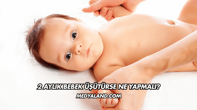 2 Aylık Bebek Üşütürse Ne Yapmalı?