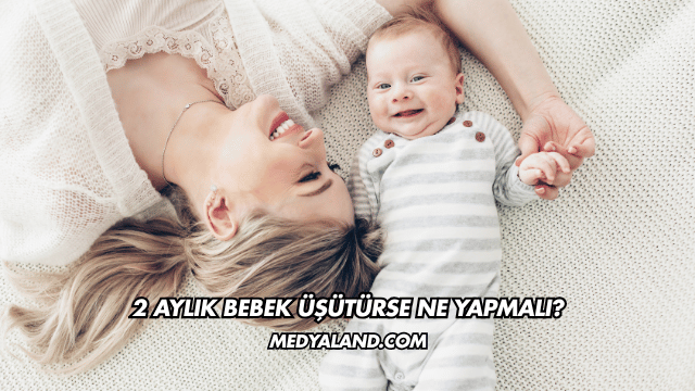 2 Aylık Bebek Üşütürse Ne Yapmalı?
