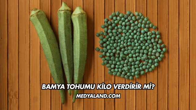 Bamya Tohumu Kilo Verdirir mi?