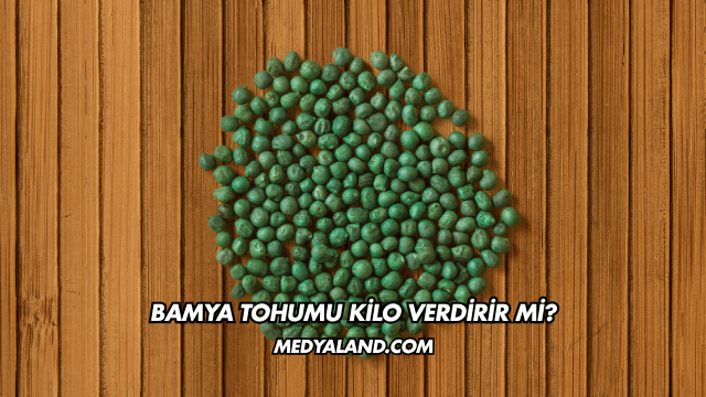 Bamya Tohumu Kilo Verdirir mi?
