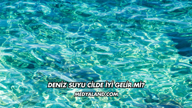 Deniz Suyu Cilde İyi Gelir mi?