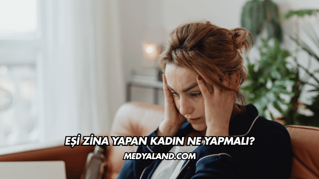 Eşi Zina Yapan Kadın Ne Yapmalı?