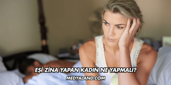 Eşi Zina Yapan Kadın Ne Yapmalı?