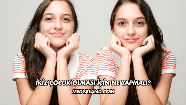 İkiz Çocuk Olması İçin Ne Yapmalı?