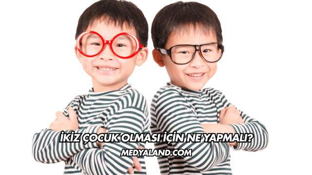İkiz Çocuk Olması İçin Ne Yapmalı?