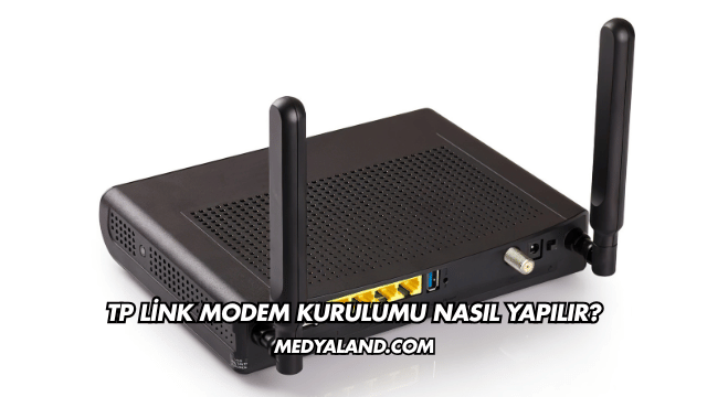 Tp Link Modem Kurulumu Nasıl Yapılır?