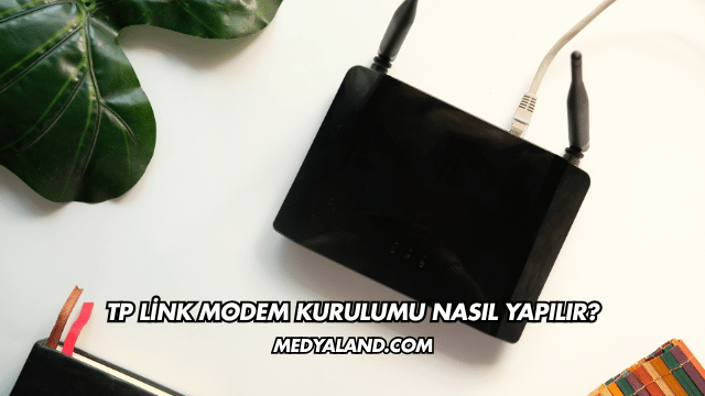 Tp Link Modem Kurulumu Nasıl Yapılır?