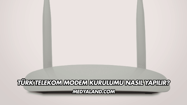 Türk Telekom Modem Kurulumu Nasıl Yapılır?