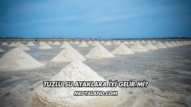 Tuzlu Su Ayaklara İyi Gelir mi?