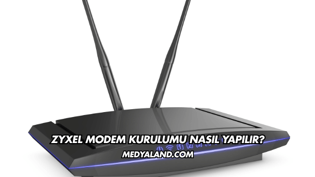 Zyxel Modem Kurulumu Nasıl Yapılır?