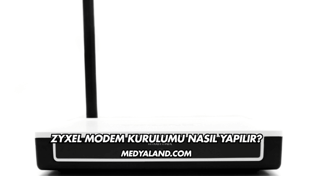 Zyxel Modem Kurulumu Nasıl Yapılır?